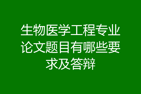 生物医学工程专业论文题目有哪些要求及答辩