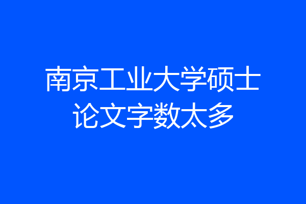 南京工业大学硕士论文字数太多