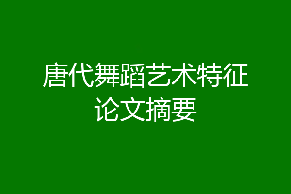 唐代舞蹈艺术特征论文摘要