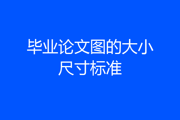 毕业论文图的大小尺寸标准