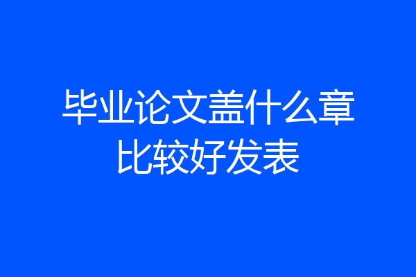 毕业论文盖什么章比较好发表