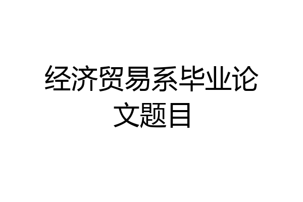 经济贸易系毕业论文题目
