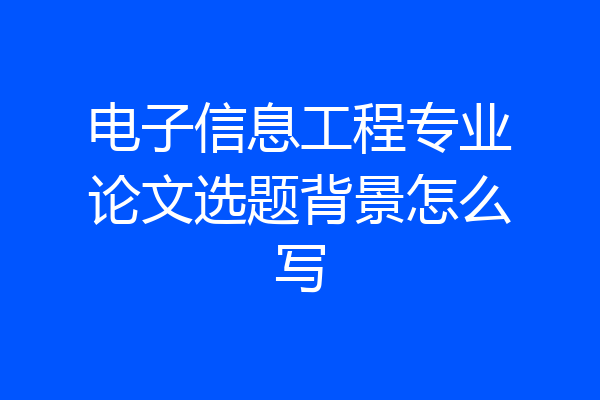 电子信息工程专业论文选题背景怎么写
