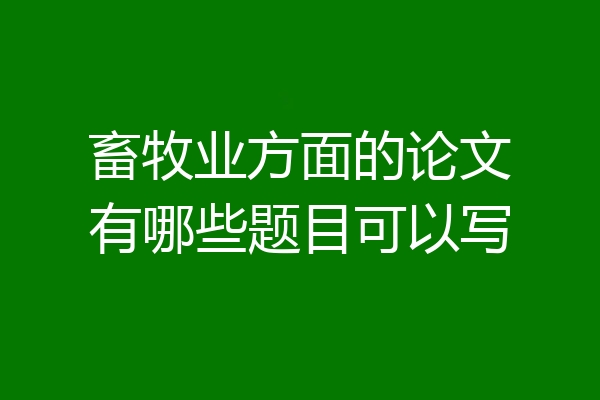 畜牧业方面的论文有哪些题目可以写