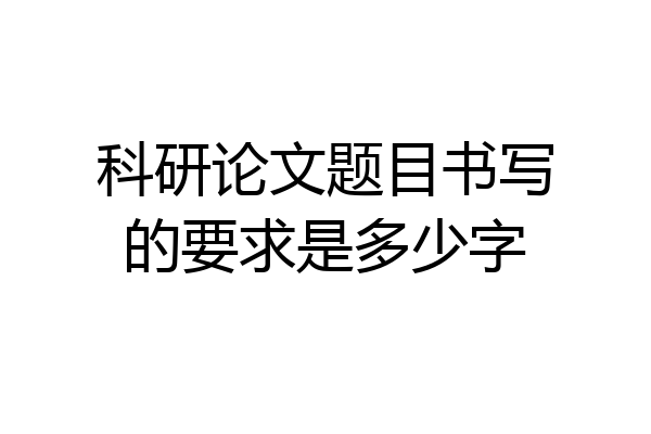 科研论文题目书写的要求是多少字