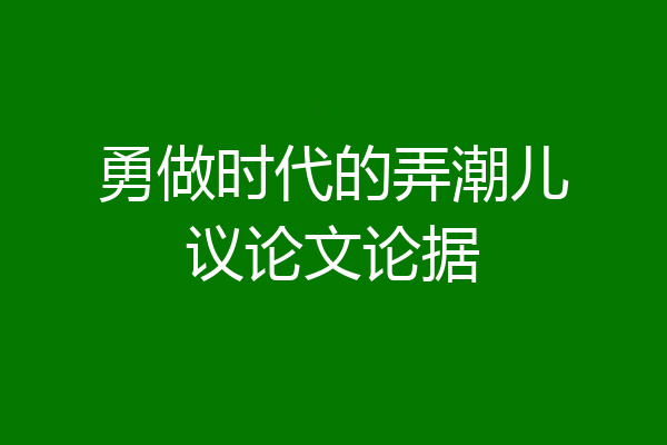 勇做时代的弄潮儿议论文论据