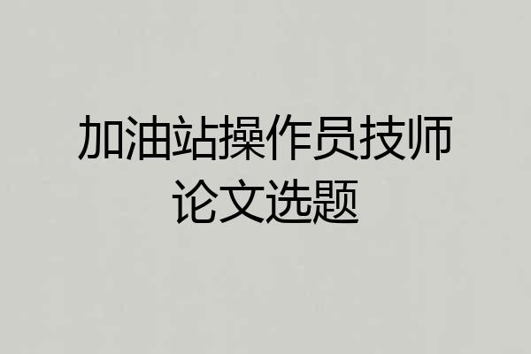 加油站操作员技师论文选题