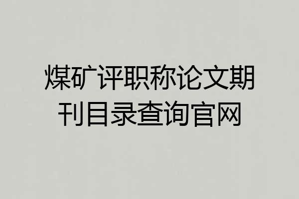 煤矿评职称论文期刊目录查询官网