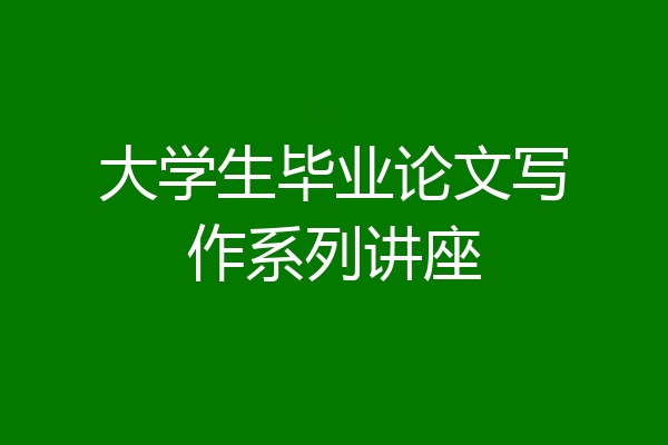 大学生毕业论文写作系列讲座
