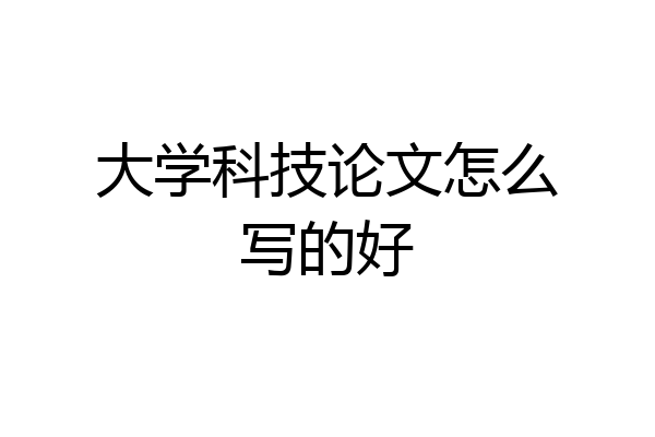 大学科技论文怎么写的好