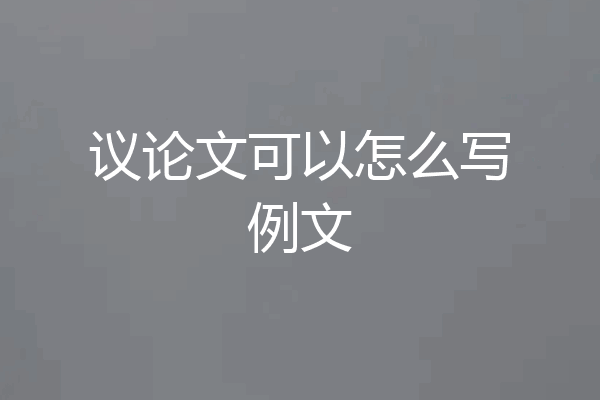 议论文可以怎么写例文