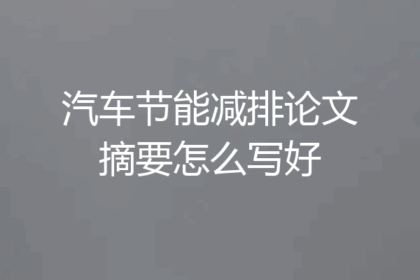 汽车节能减排论文摘要怎么写好