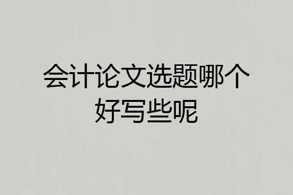 会计论文选题哪个好写些呢