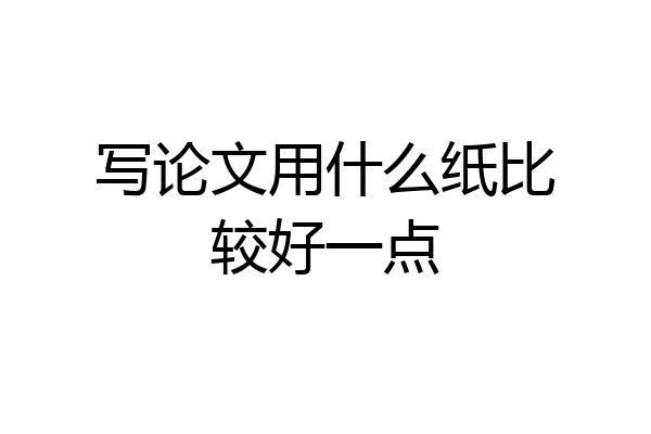 写论文用什么纸比较好一点