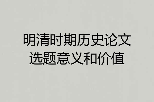 明清时期历史论文选题意义和价值