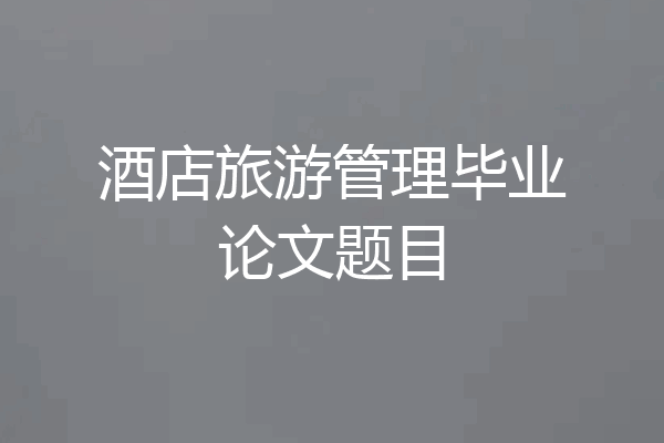 酒店旅游管理毕业论文题目