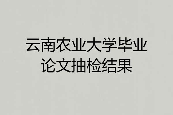 云南农业大学毕业论文抽检结果