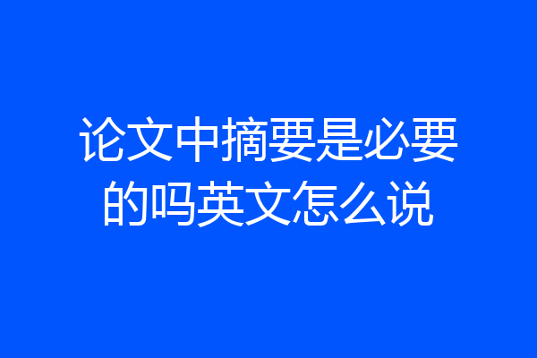 论文中摘要是必要的吗英文怎么说