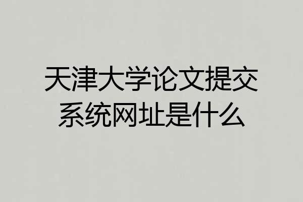 天津大学论文提交系统网址是什么