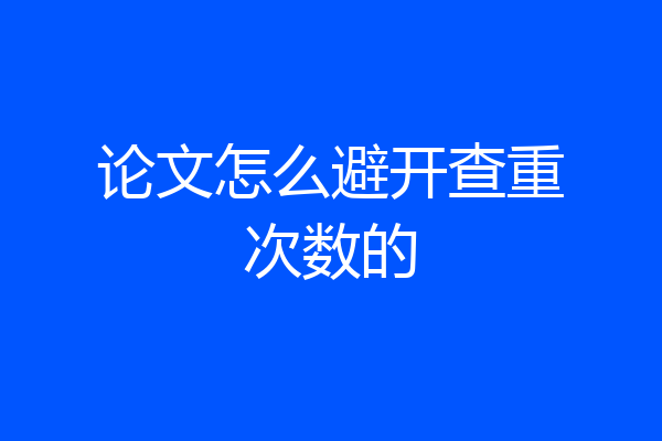 论文怎么避开查重次数的