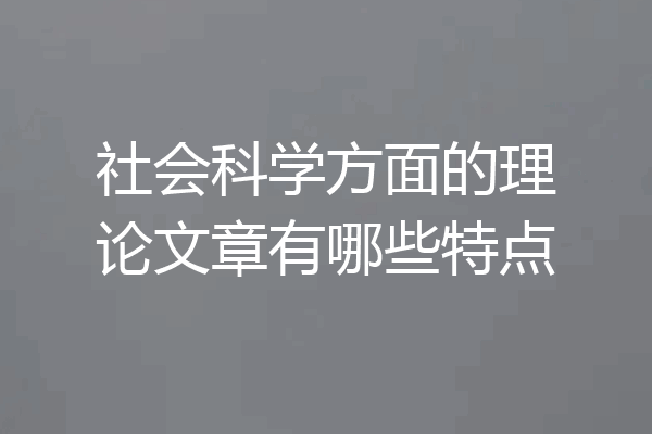 社会科学方面的理论文章有哪些特点