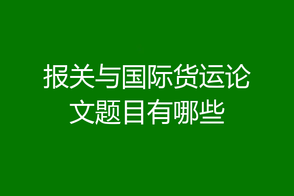 报关与国际货运论文题目有哪些