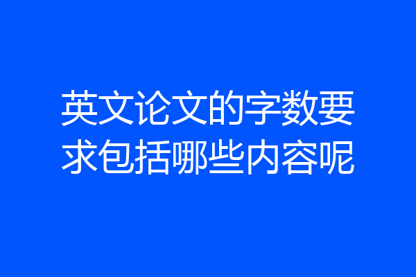 英文论文的字数要求包括哪些内容呢