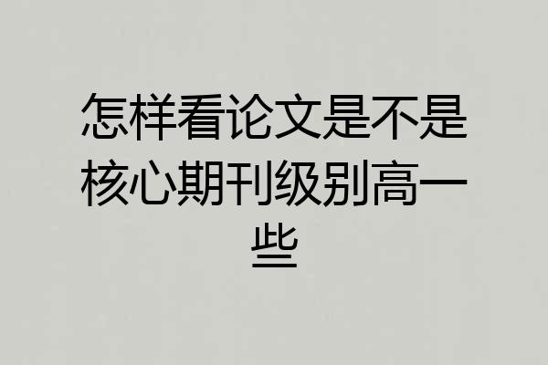 怎样看论文是不是核心期刊级别高一些