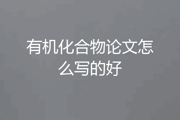 有机化合物论文怎么写的好