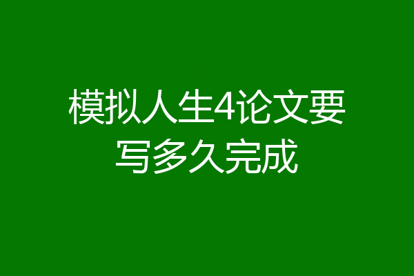 模拟人生4论文要写多久完成