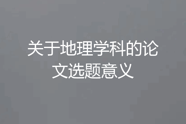 关于地理学科的论文选题意义