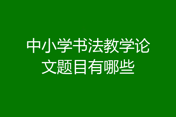 中小学书法教学论文题目有哪些
