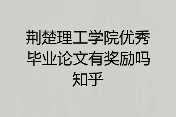 荆楚理工学院优秀毕业论文有奖励吗知乎
