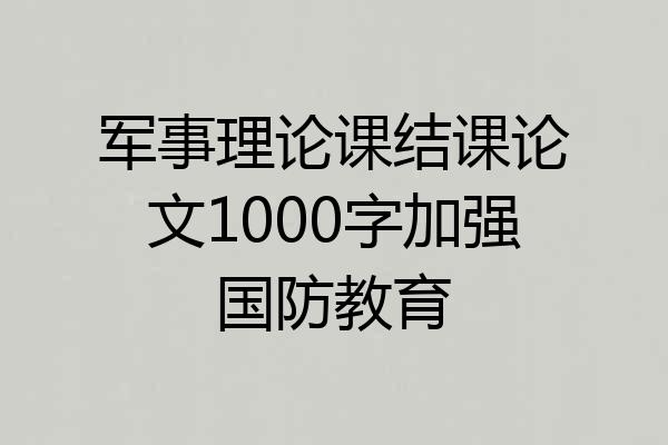 军事理论课结课论文1000字加强国防教育