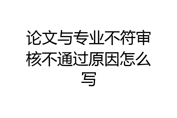 论文与专业不符审核不通过原因怎么写