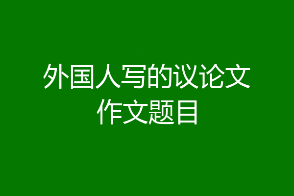 外国人写的议论文作文题目