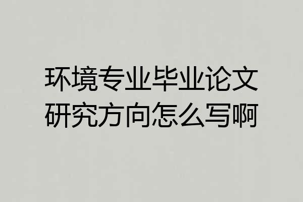 环境专业毕业论文研究方向怎么写啊