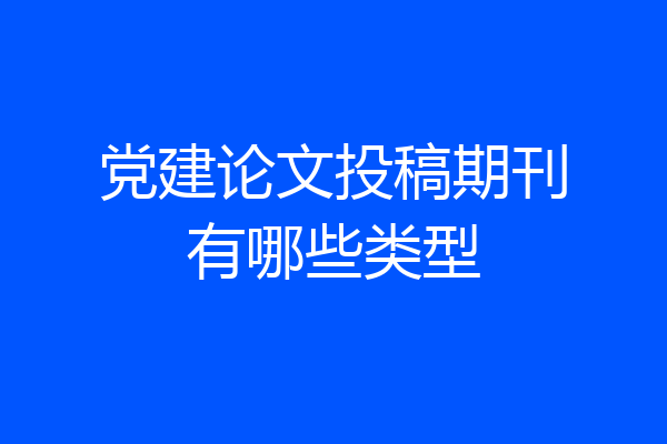 党建论文投稿期刊有哪些类型