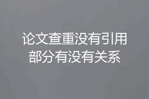 论文查重没有引用部分有没有关系