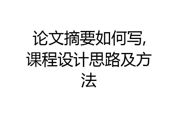 论文摘要如何写,课程设计思路及方法