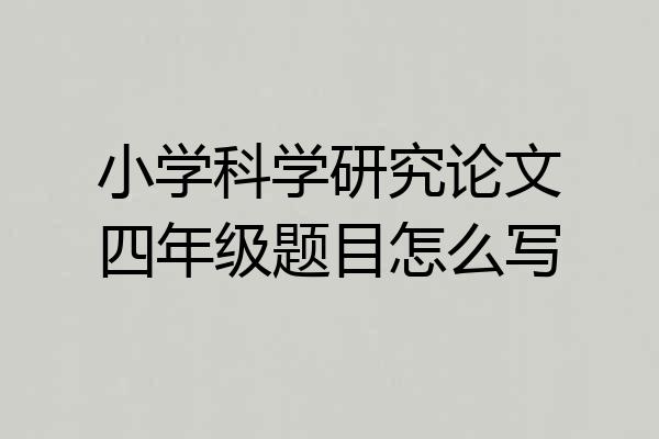 小学科学研究论文四年级题目怎么写