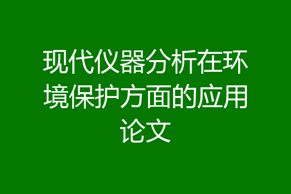 现代仪器分析在环境保护方面的应用论文