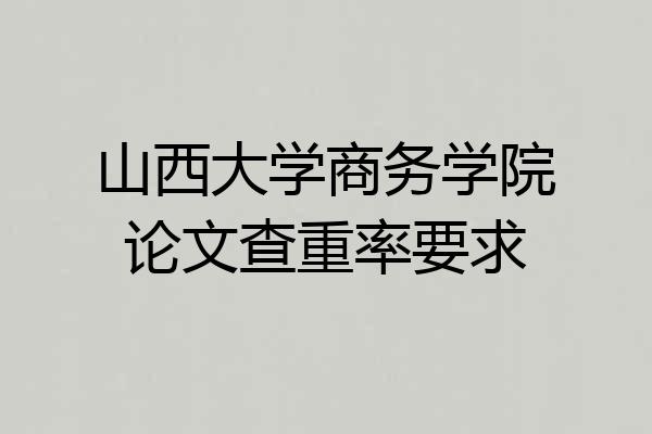 山西大学商务学院论文查重率要求