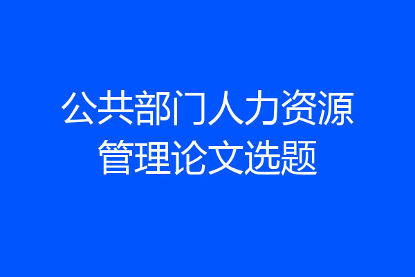 公共部门人力资源管理论文选题