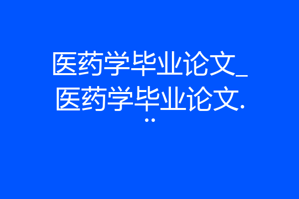 医药学毕业论文_医药学毕业论文...
