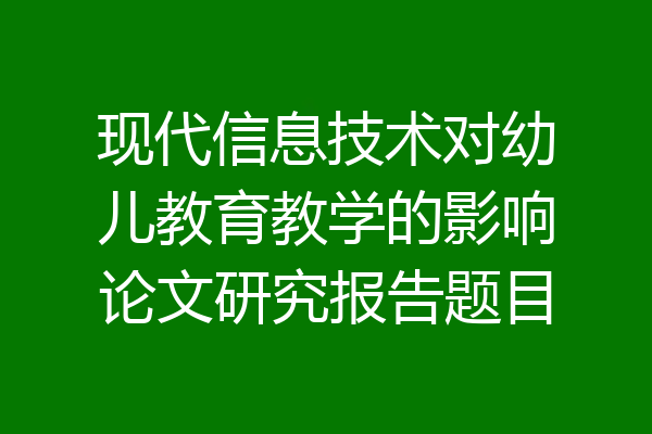 现代信息技术对幼儿教育教学的影响论文研究报告题目