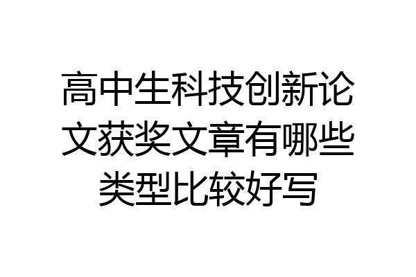 高中生科技创新论文获奖文章有哪些类型比较好写