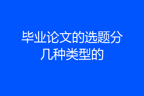毕业论文的选题分几种类型的