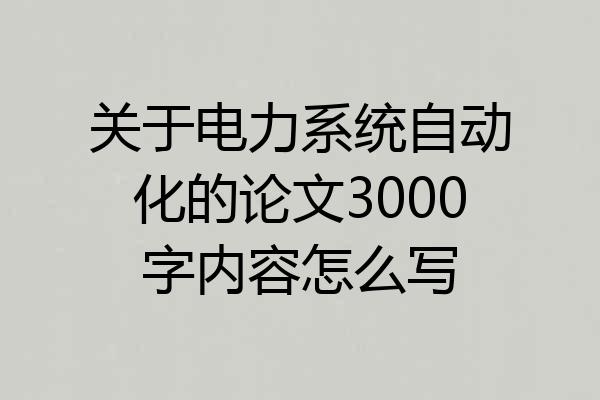 关于电力系统自动化的论文3000字内容怎么写