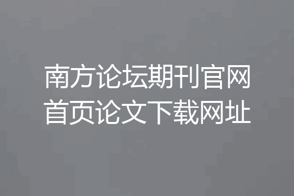 南方论坛期刊官网首页论文下载网址